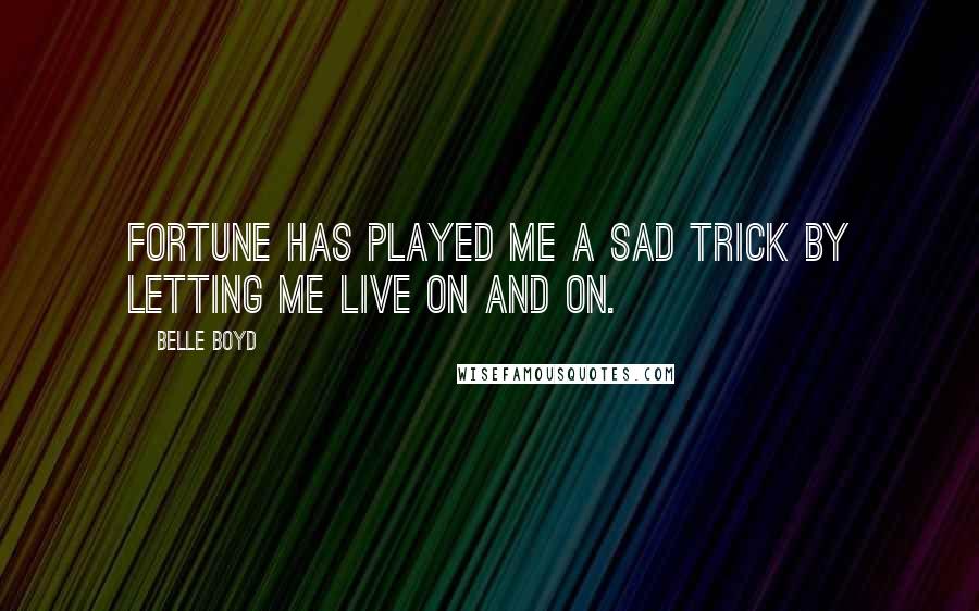 Belle Boyd Quotes: Fortune has played me a sad trick by letting me live on and on.