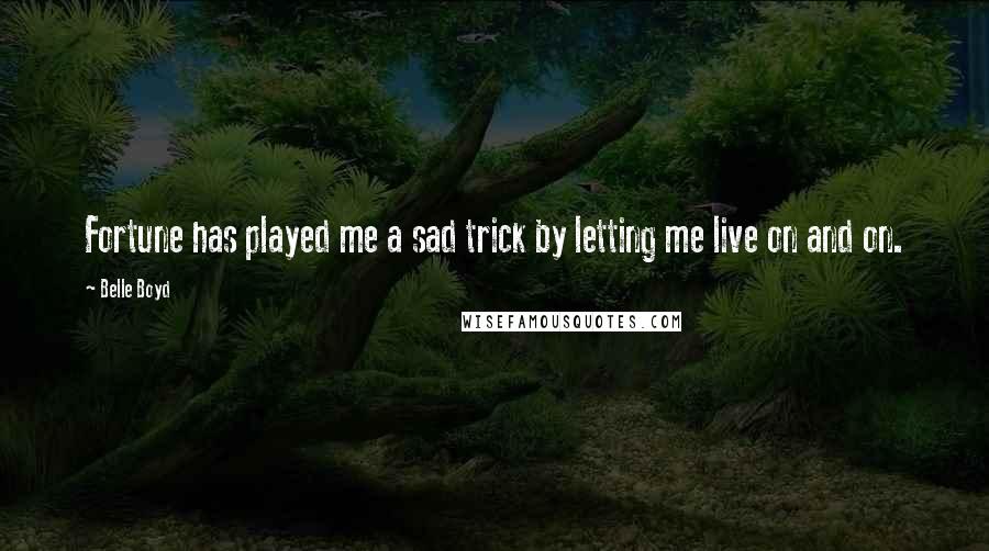 Belle Boyd Quotes: Fortune has played me a sad trick by letting me live on and on.