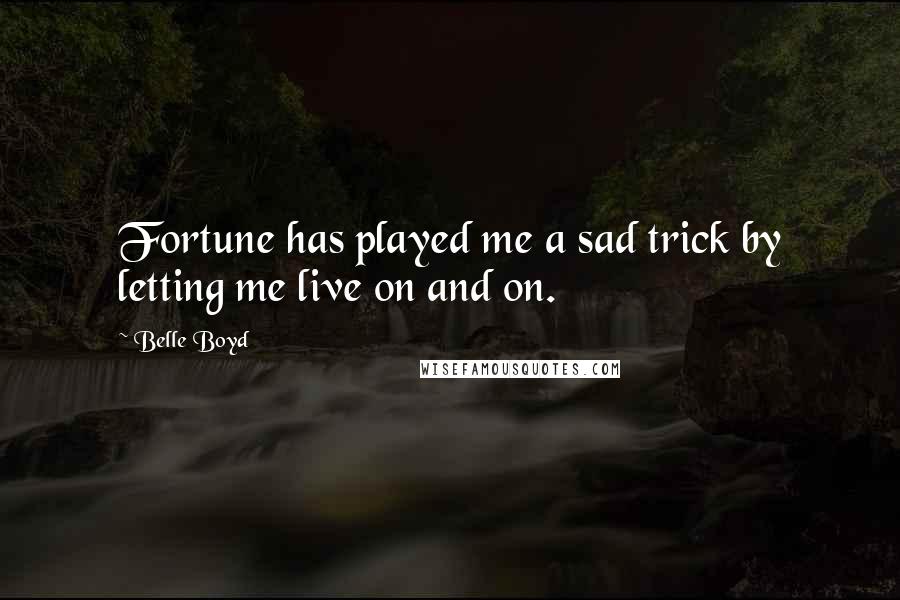 Belle Boyd Quotes: Fortune has played me a sad trick by letting me live on and on.