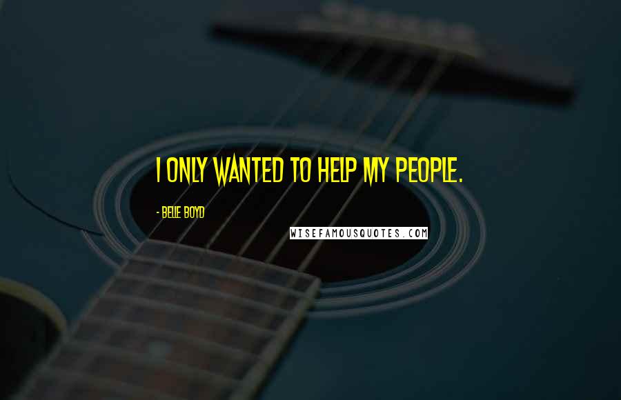 Belle Boyd Quotes: I only wanted to help my people.