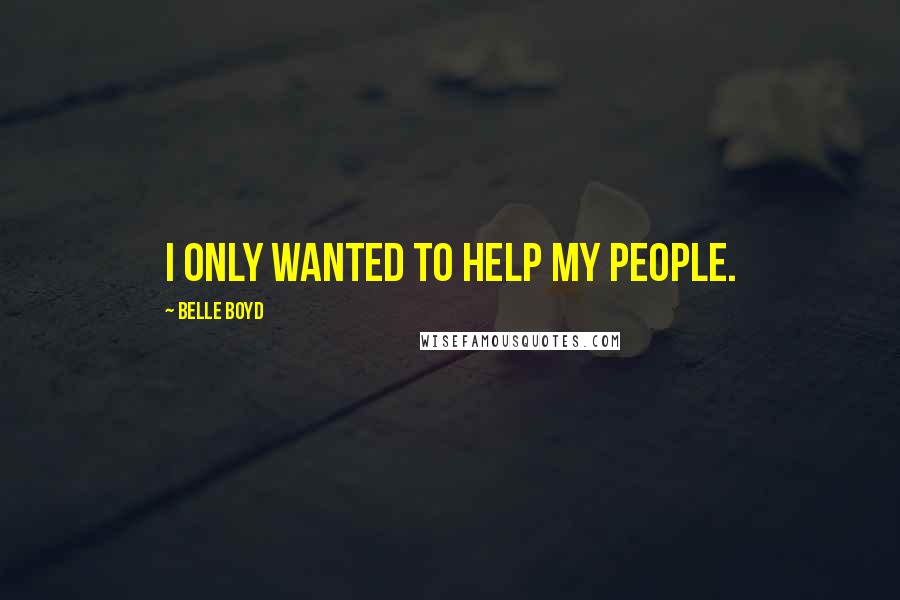 Belle Boyd Quotes: I only wanted to help my people.