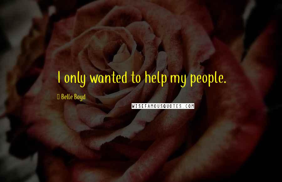 Belle Boyd Quotes: I only wanted to help my people.