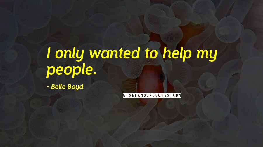 Belle Boyd Quotes: I only wanted to help my people.
