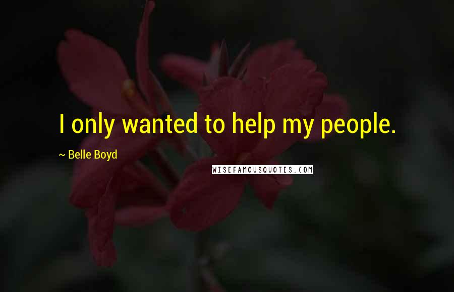 Belle Boyd Quotes: I only wanted to help my people.