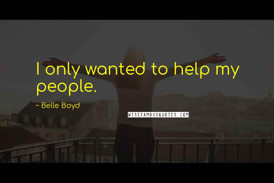 Belle Boyd Quotes: I only wanted to help my people.