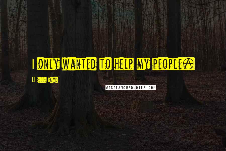Belle Boyd Quotes: I only wanted to help my people.