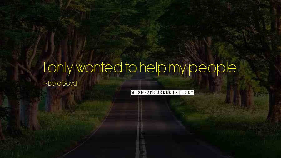 Belle Boyd Quotes: I only wanted to help my people.