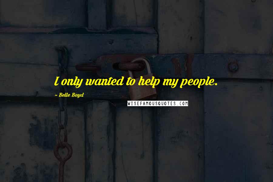 Belle Boyd Quotes: I only wanted to help my people.