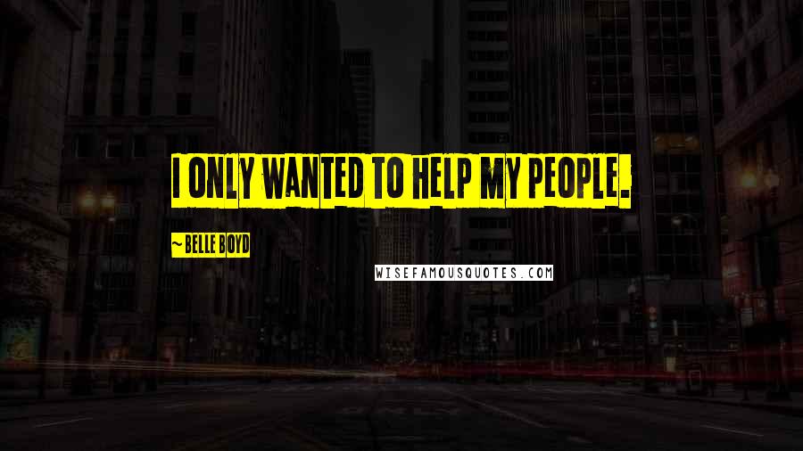 Belle Boyd Quotes: I only wanted to help my people.