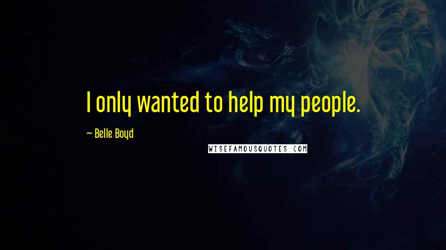 Belle Boyd Quotes: I only wanted to help my people.