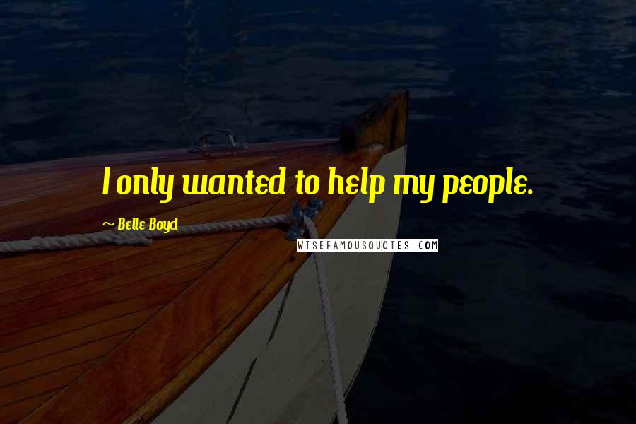 Belle Boyd Quotes: I only wanted to help my people.