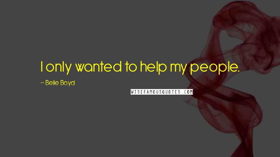 Belle Boyd Quotes: I only wanted to help my people.