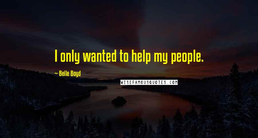 Belle Boyd Quotes: I only wanted to help my people.