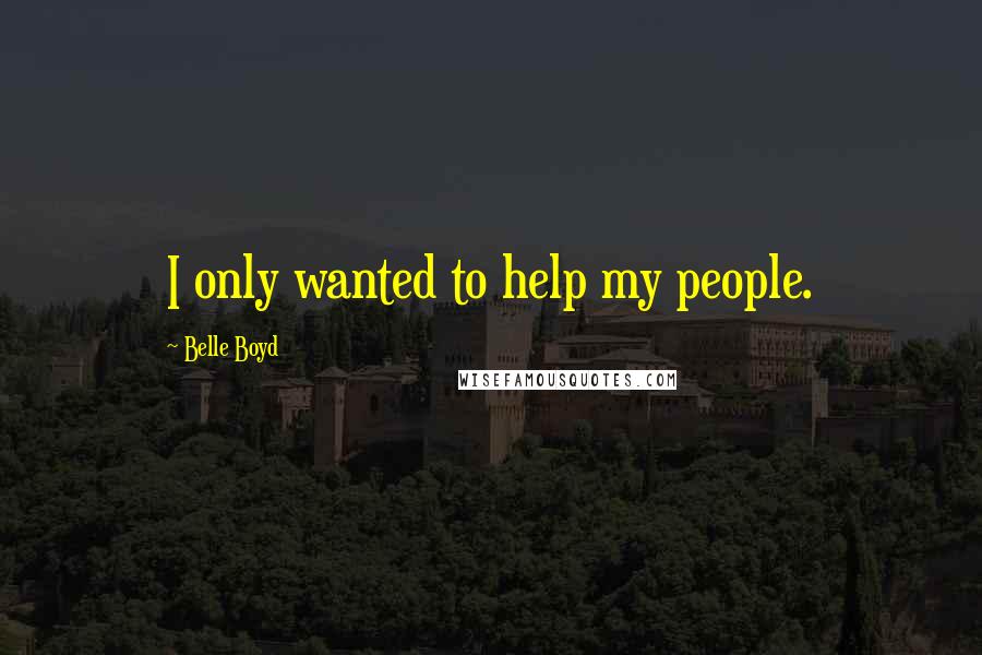 Belle Boyd Quotes: I only wanted to help my people.