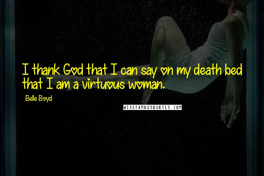 Belle Boyd Quotes: I thank God that I can say on my death bed that I am a virtuous woman.