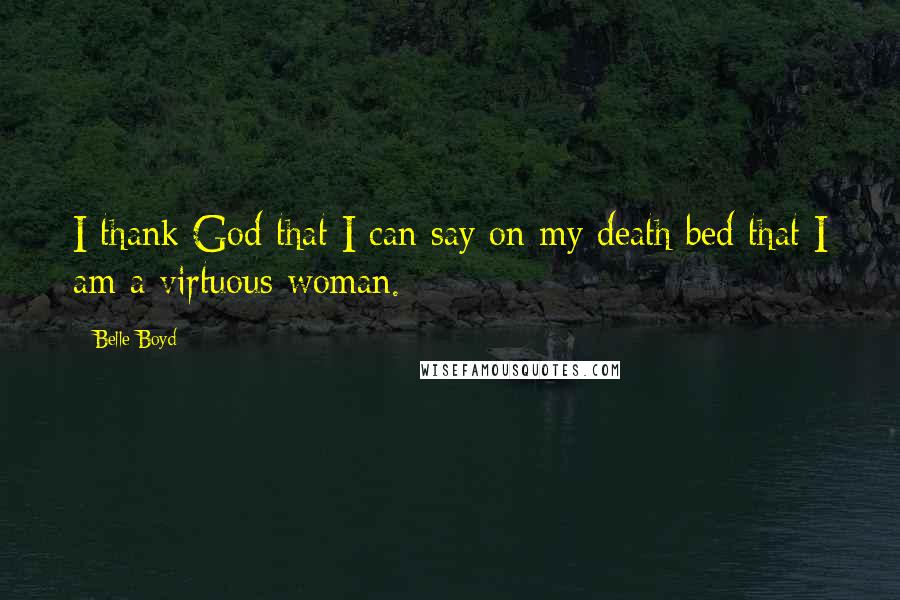 Belle Boyd Quotes: I thank God that I can say on my death bed that I am a virtuous woman.