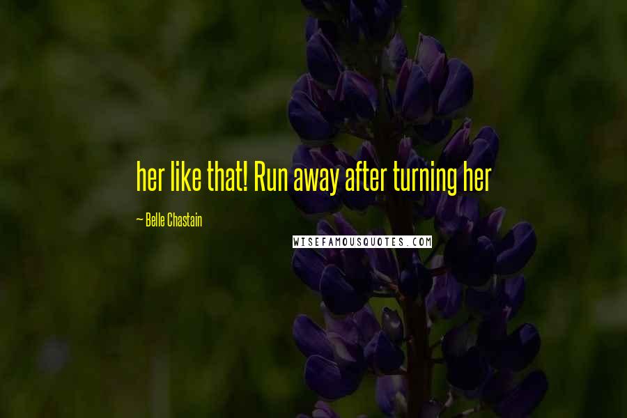 Belle Chastain Quotes: her like that! Run away after turning her