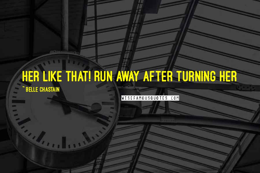 Belle Chastain Quotes: her like that! Run away after turning her