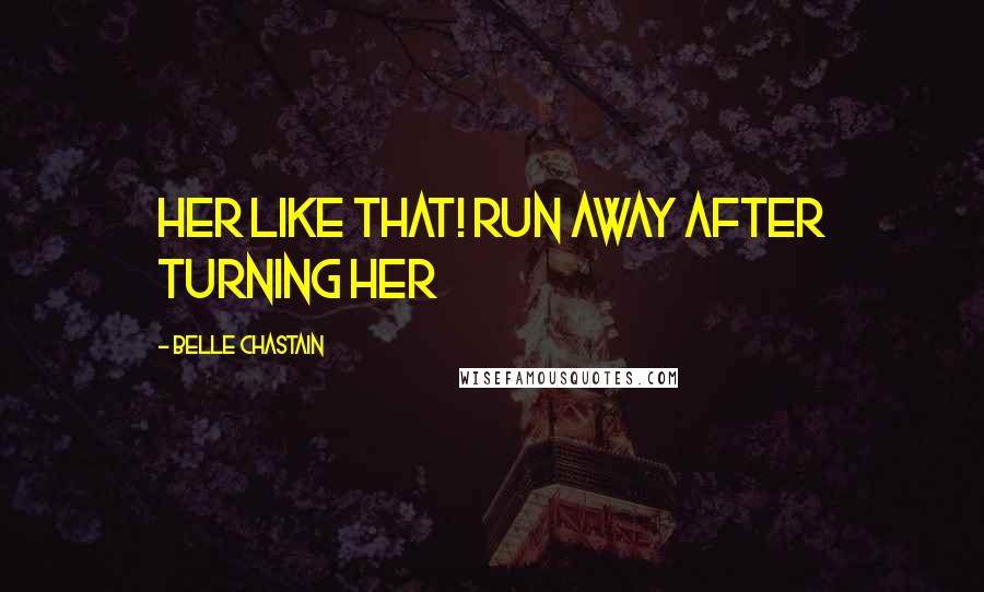 Belle Chastain Quotes: her like that! Run away after turning her