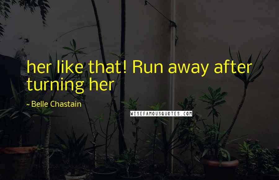 Belle Chastain Quotes: her like that! Run away after turning her