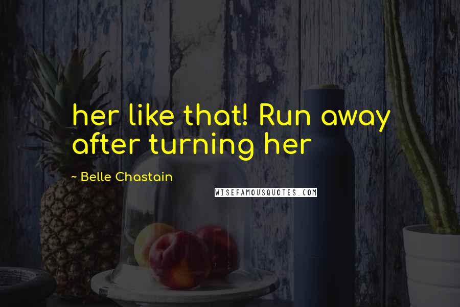 Belle Chastain Quotes: her like that! Run away after turning her