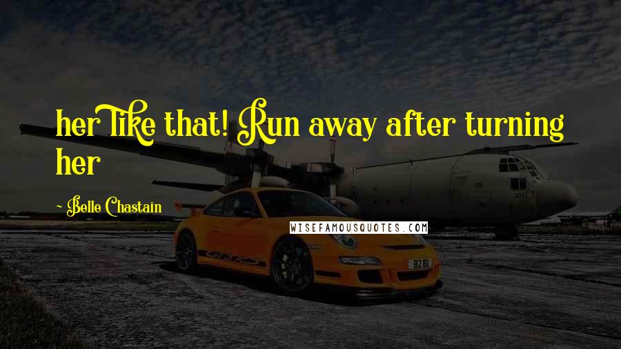 Belle Chastain Quotes: her like that! Run away after turning her