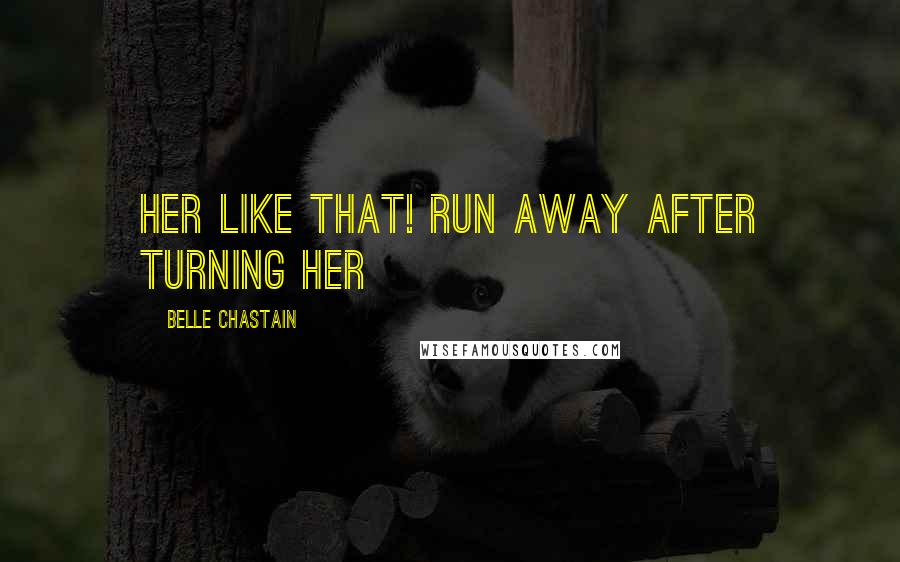 Belle Chastain Quotes: her like that! Run away after turning her