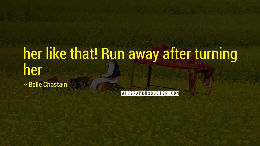 Belle Chastain Quotes: her like that! Run away after turning her