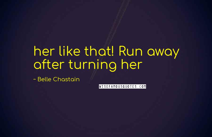 Belle Chastain Quotes: her like that! Run away after turning her