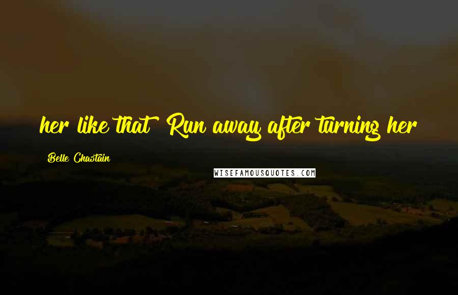 Belle Chastain Quotes: her like that! Run away after turning her