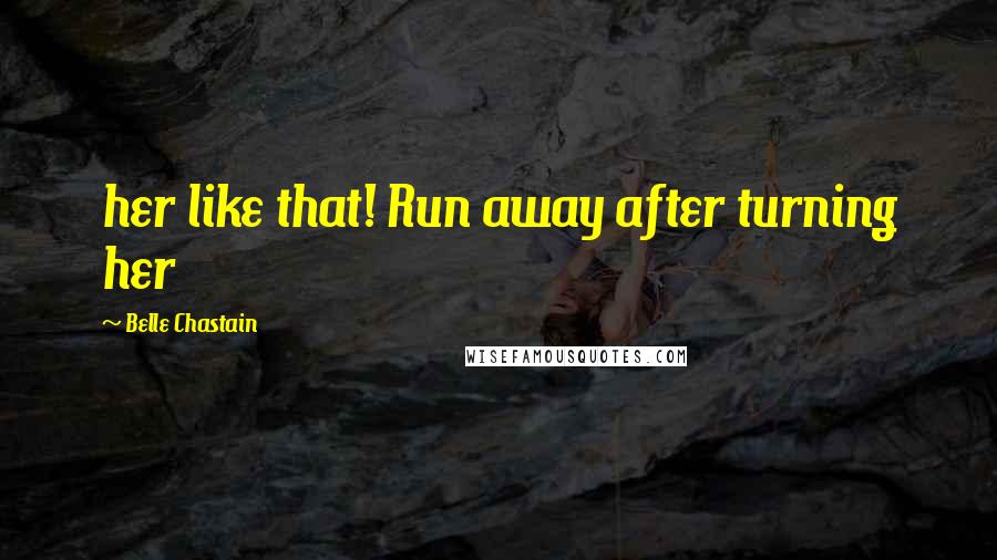 Belle Chastain Quotes: her like that! Run away after turning her