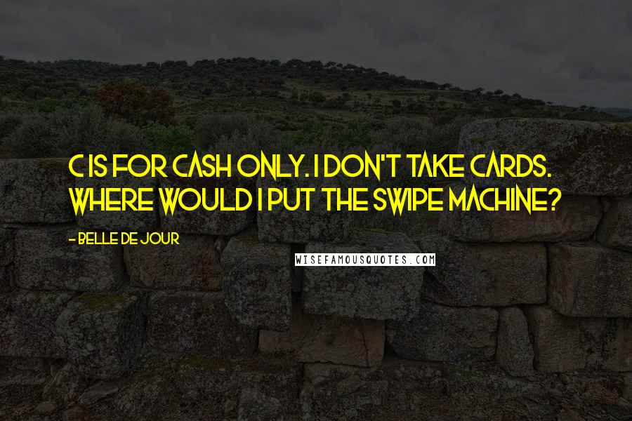 Belle De Jour Quotes: C is for Cash Only. I don't take cards. Where would I put the swipe machine?