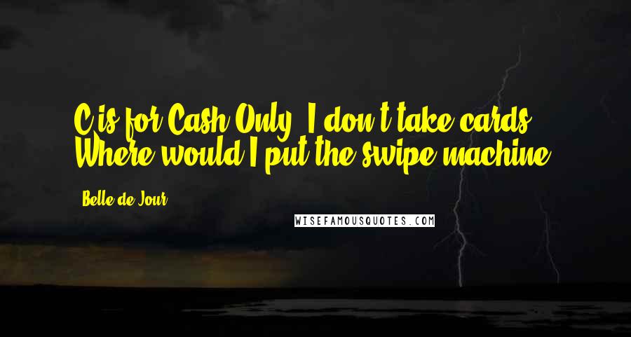 Belle De Jour Quotes: C is for Cash Only. I don't take cards. Where would I put the swipe machine?