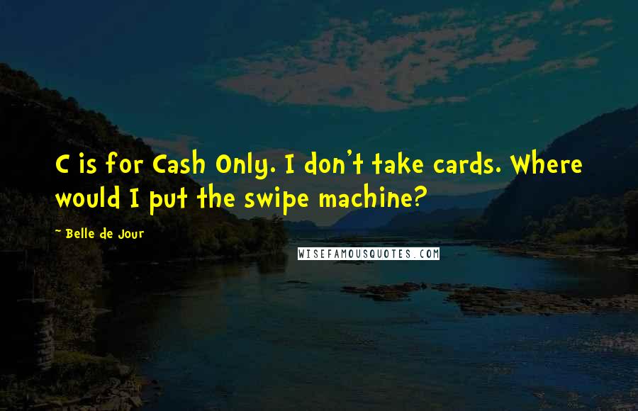 Belle De Jour Quotes: C is for Cash Only. I don't take cards. Where would I put the swipe machine?