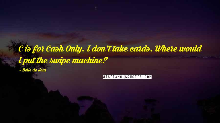 Belle De Jour Quotes: C is for Cash Only. I don't take cards. Where would I put the swipe machine?
