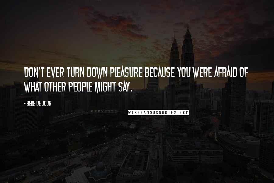 Belle De Jour Quotes: Don't ever turn down pleasure because you were afraid of what other people might say.
