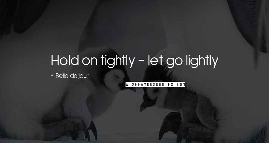Belle De Jour Quotes: Hold on tightly - let go lightly