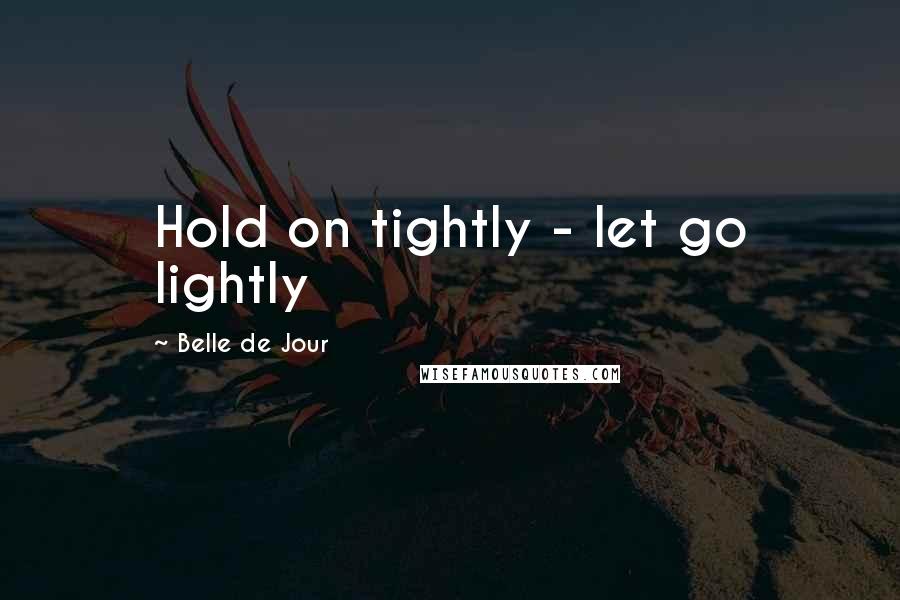 Belle De Jour Quotes: Hold on tightly - let go lightly
