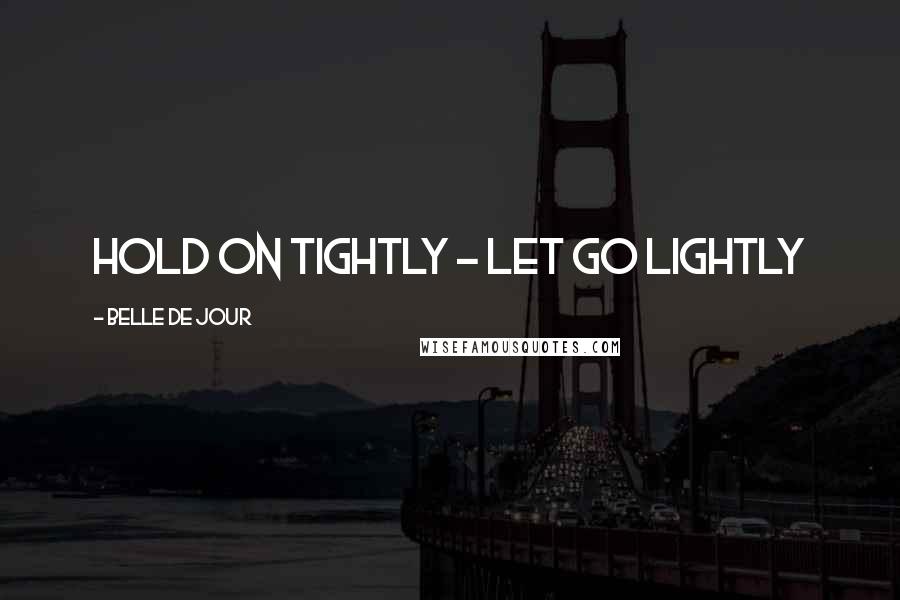 Belle De Jour Quotes: Hold on tightly - let go lightly