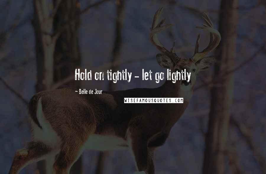 Belle De Jour Quotes: Hold on tightly - let go lightly