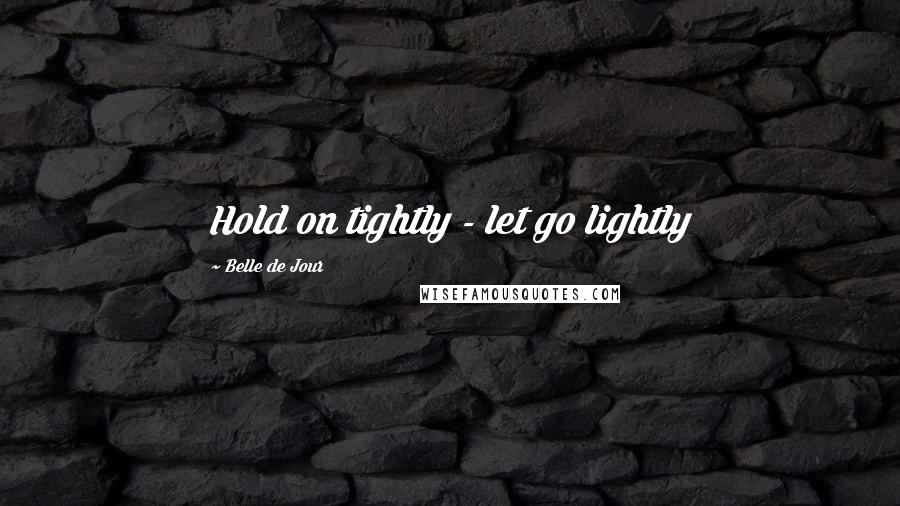Belle De Jour Quotes: Hold on tightly - let go lightly