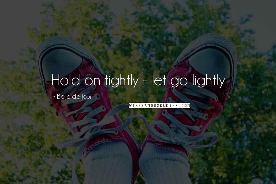 Belle De Jour Quotes: Hold on tightly - let go lightly