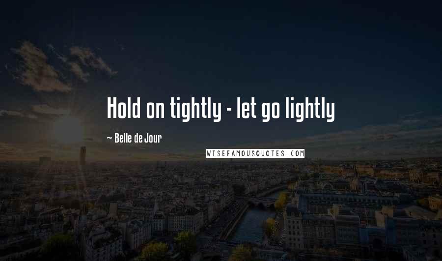 Belle De Jour Quotes: Hold on tightly - let go lightly