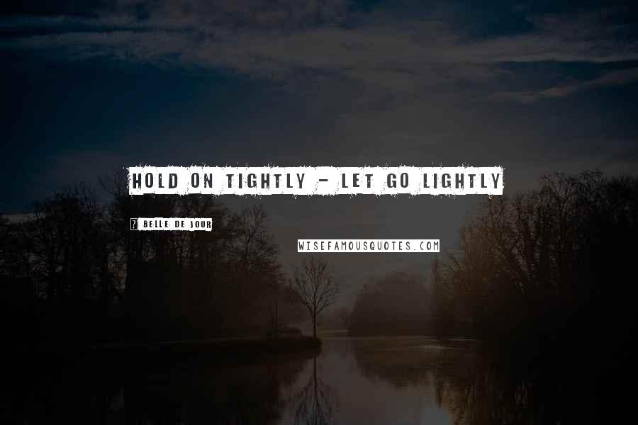 Belle De Jour Quotes: Hold on tightly - let go lightly