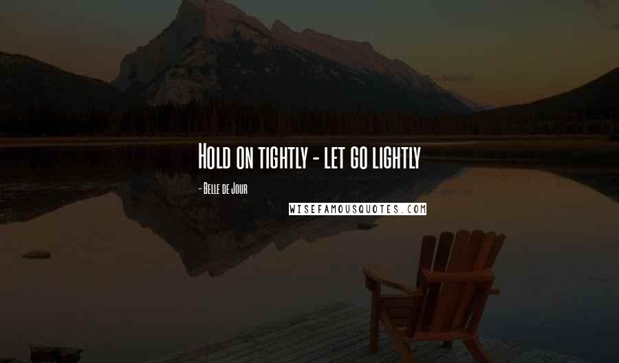 Belle De Jour Quotes: Hold on tightly - let go lightly