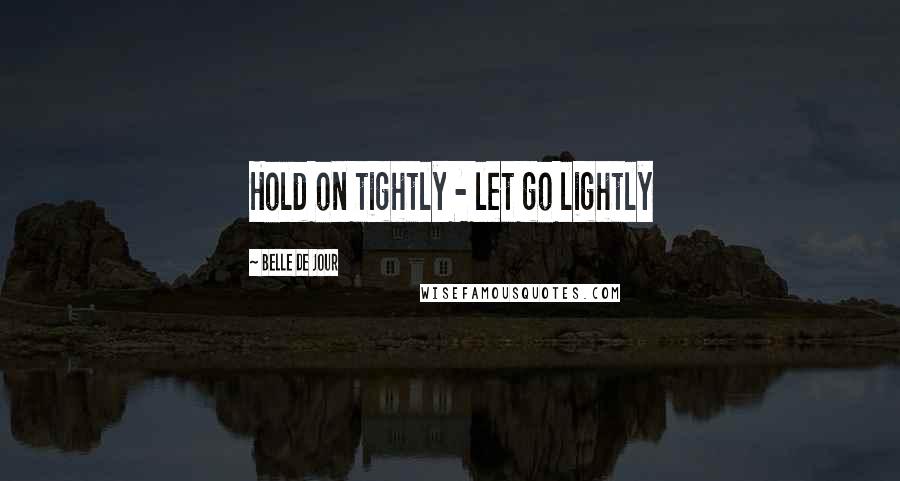 Belle De Jour Quotes: Hold on tightly - let go lightly