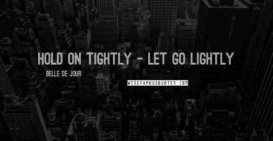 Belle De Jour Quotes: Hold on tightly - let go lightly