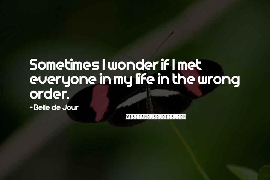 Belle De Jour Quotes: Sometimes I wonder if I met everyone in my life in the wrong order.