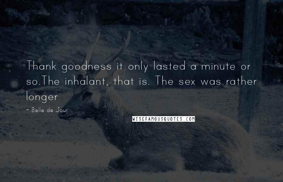 Belle De Jour Quotes: Thank goodness it only lasted a minute or so.The inhalant, that is. The sex was rather longer