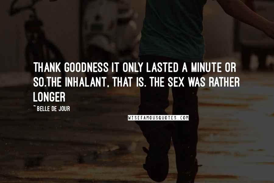 Belle De Jour Quotes: Thank goodness it only lasted a minute or so.The inhalant, that is. The sex was rather longer